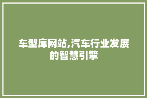 车型库网站,汽车行业发展的智慧引擎