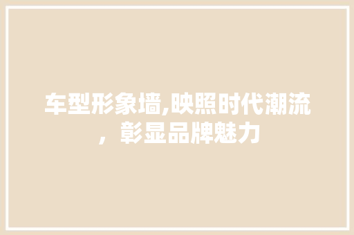 车型形象墙,映照时代潮流，彰显品牌魅力