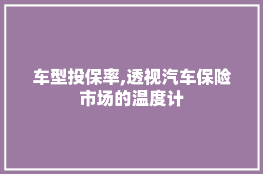 车型投保率,透视汽车保险市场的温度计