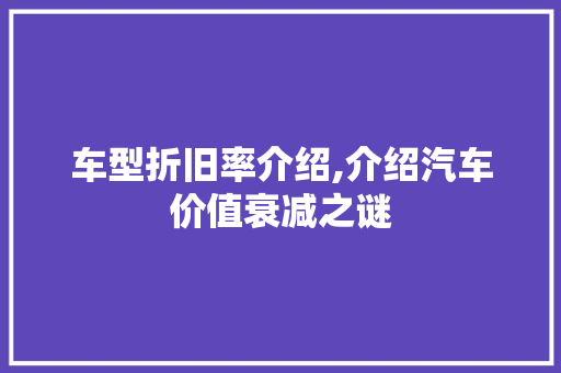 车型折旧率介绍,介绍汽车价值衰减之谜