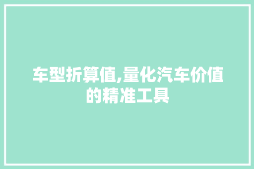 车型折算值,量化汽车价值的精准工具