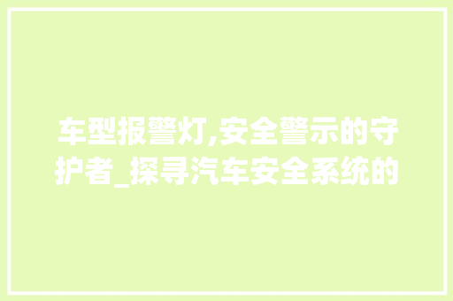 车型报警灯,安全警示的守护者_探寻汽车安全系统的重要性