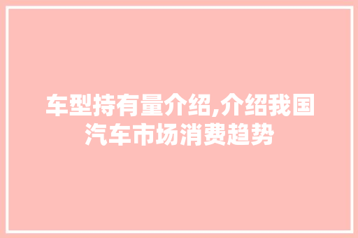 车型持有量介绍,介绍我国汽车市场消费趋势
