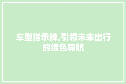 车型指示牌,引领未来出行的绿色导航