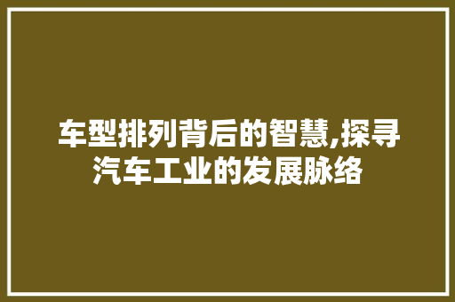 车型排列背后的智慧,探寻汽车工业的发展脉络