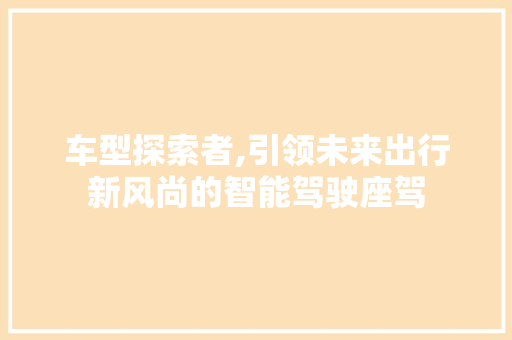 车型探索者,引领未来出行新风尚的智能驾驶座驾