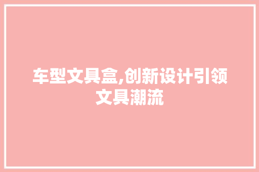 车型文具盒,创新设计引领文具潮流