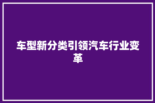 车型新分类引领汽车行业变革