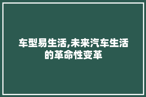 车型易生活,未来汽车生活的革命性变革
