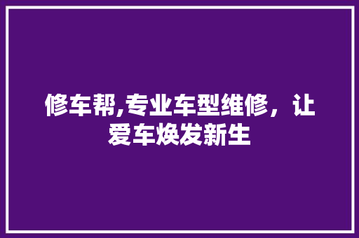 修车帮,专业车型维修，让爱车焕发新生