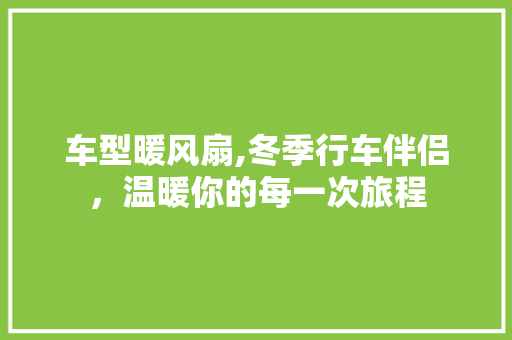 车型暖风扇,冬季行车伴侣，温暖你的每一次旅程