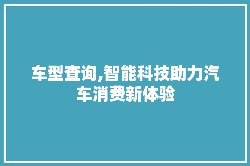 车型查询,智能科技助力汽车消费新体验
