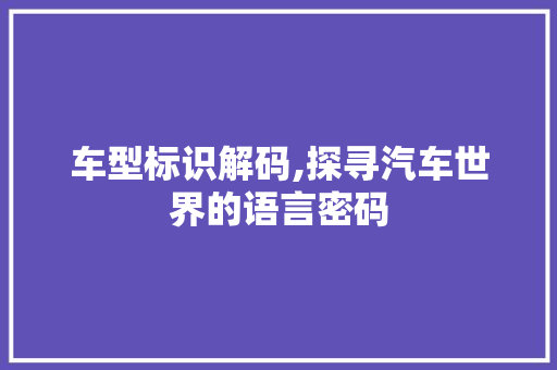 车型标识解码,探寻汽车世界的语言密码