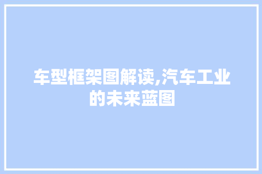 车型框架图解读,汽车工业的未来蓝图