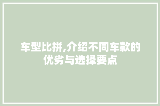 车型比拼,介绍不同车款的优劣与选择要点