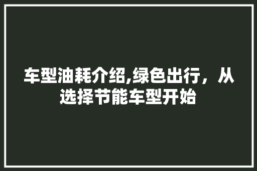 车型油耗介绍,绿色出行，从选择节能车型开始