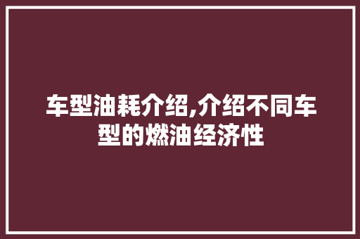 车型油耗介绍,介绍不同车型的燃油经济性