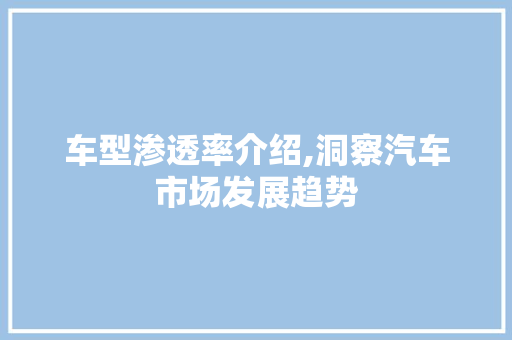 车型渗透率介绍,洞察汽车市场发展趋势
