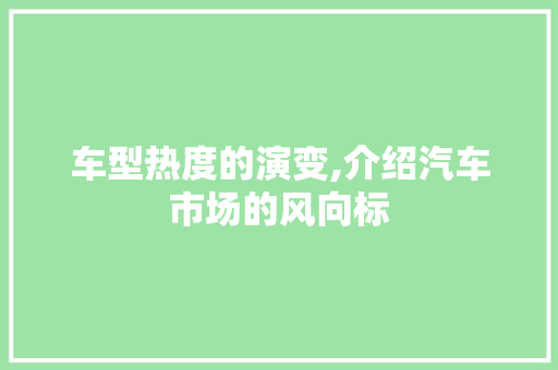 车型热度的演变,介绍汽车市场的风向标