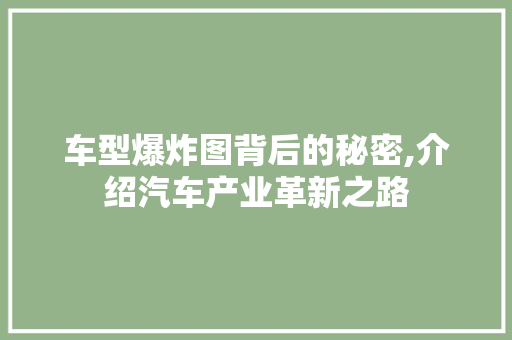 车型爆炸图背后的秘密,介绍汽车产业革新之路