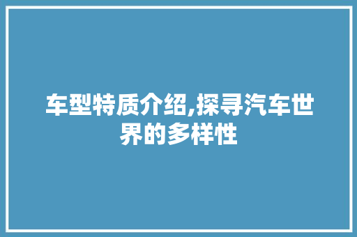 车型特质介绍,探寻汽车世界的多样性