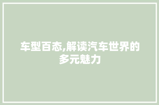 车型百态,解读汽车世界的多元魅力