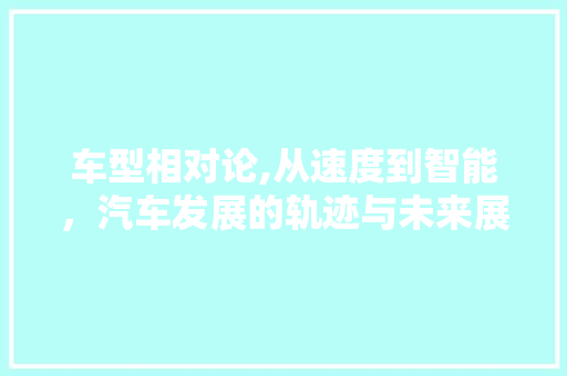 车型相对论,从速度到智能，汽车发展的轨迹与未来展望
