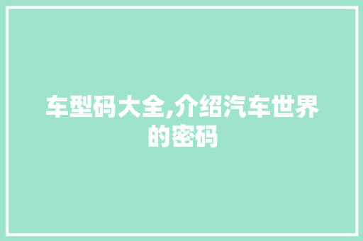 车型码大全,介绍汽车世界的密码