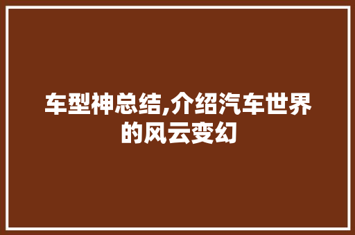 车型神总结,介绍汽车世界的风云变幻