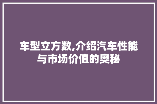 车型立方数,介绍汽车性能与市场价值的奥秘