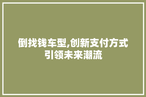 倒找钱车型,创新支付方式引领未来潮流