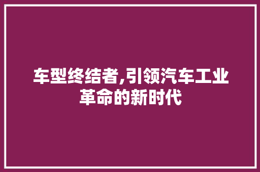 车型终结者,引领汽车工业革命的新时代 发动机配件