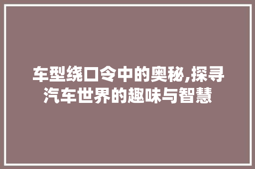 车型绕口令中的奥秘,探寻汽车世界的趣味与智慧 新能源汽车