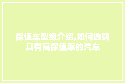 保值车型级介绍,如何选购具有高保值率的汽车