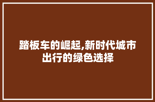踏板车的崛起,新时代城市出行的绿色选择