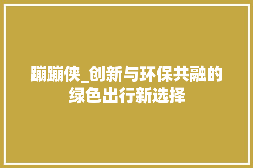 蹦蹦侠_创新与环保共融的绿色出行新选择