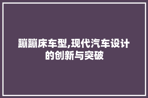 蹦蹦床车型,现代汽车设计的创新与突破