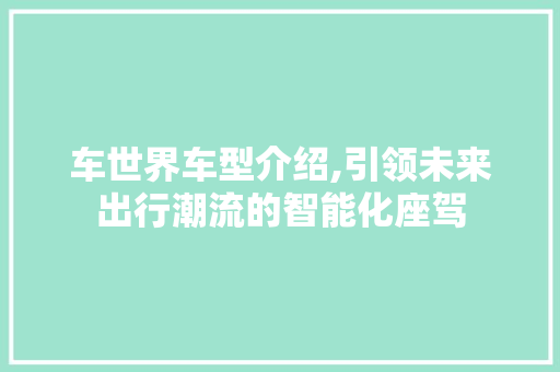 车世界车型介绍,引领未来出行潮流的智能化座驾