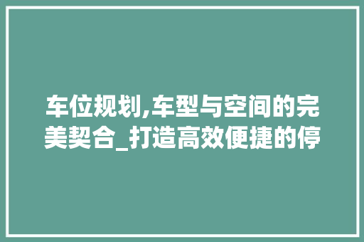 车位规划,车型与空间的完美契合_打造高效便捷的停车体验