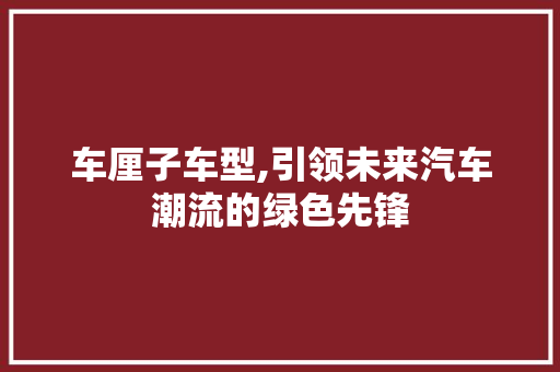 车厘子车型,引领未来汽车潮流的绿色先锋 发动机配件