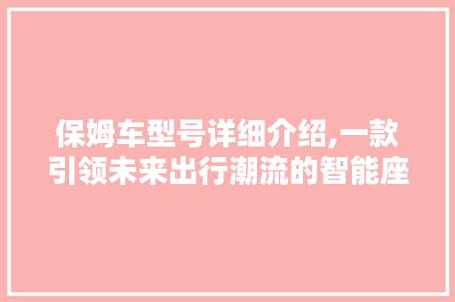 保姆车型号详细介绍,一款引领未来出行潮流的智能座驾