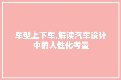 车型上下车,解读汽车设计中的人性化考量