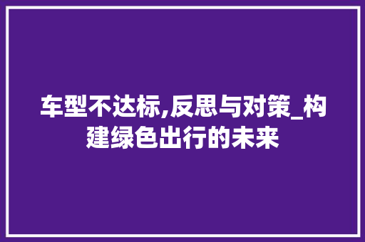 车型不达标,反思与对策_构建绿色出行的未来
