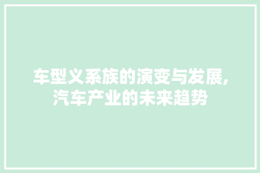 车型义系族的演变与发展,汽车产业的未来趋势