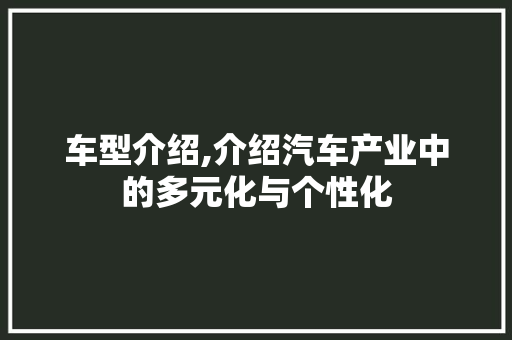 车型介绍,介绍汽车产业中的多元化与个性化