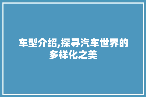 车型介绍,探寻汽车世界的多样化之美