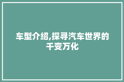 车型介绍,探寻汽车世界的千变万化