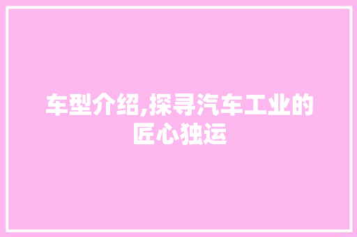 车型介绍,探寻汽车工业的匠心独运