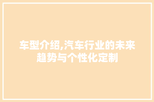 车型介绍,汽车行业的未来趋势与个性化定制
