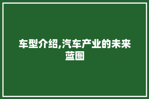 车型介绍,汽车产业的未来蓝图